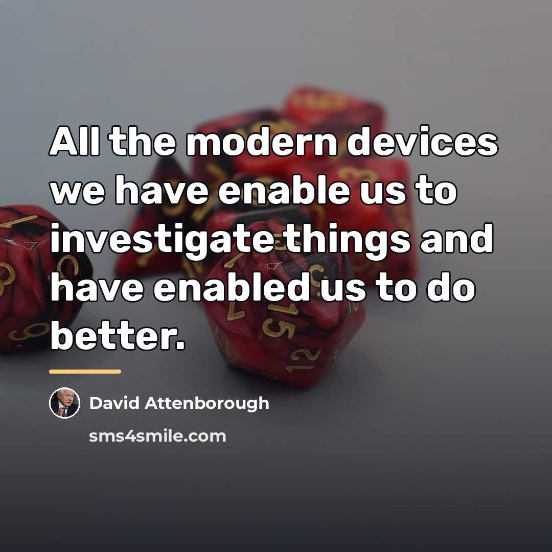 “All the modern devices we have enable us to investigate…” quote by David Attenborough