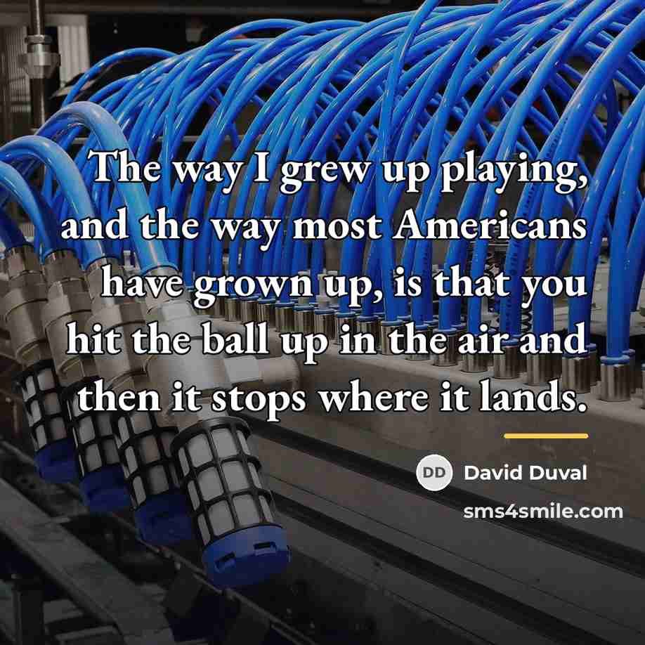 “The way I grew up playing, and the way most…” quote by David Duval