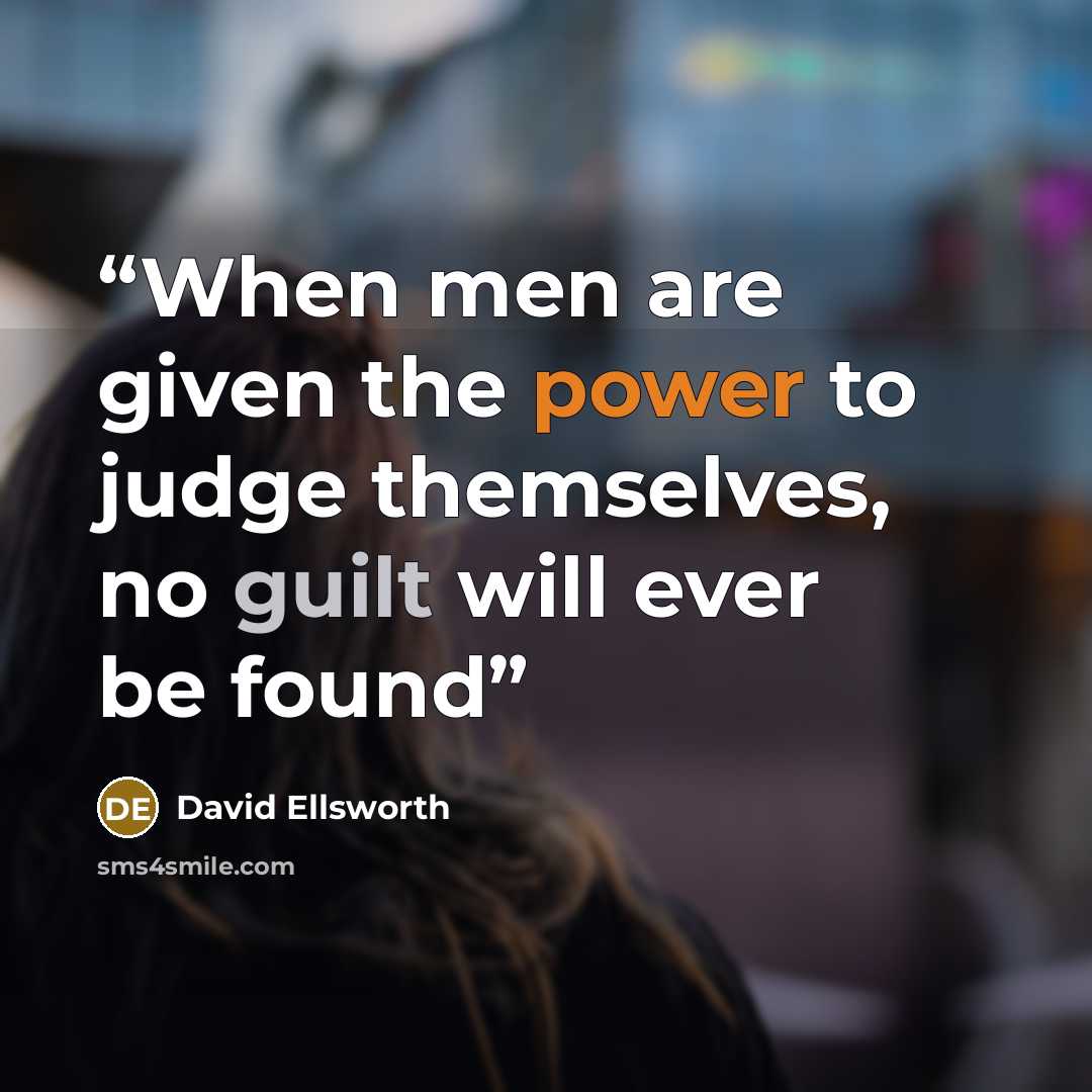 “When men are given the power to judge themselves, no guilt will ever be found” quote by David Ellsworth