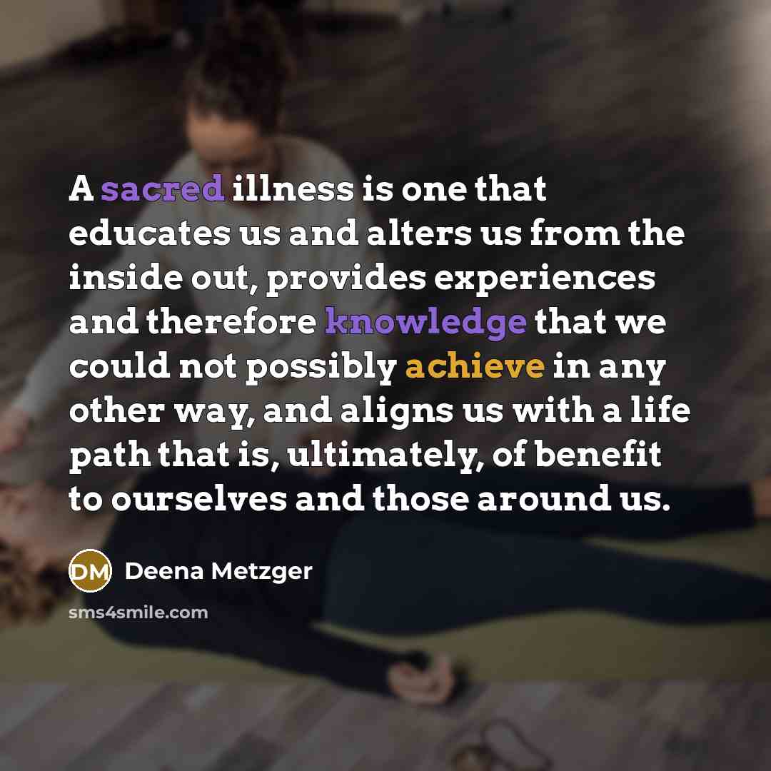 “A sacred illness is one that educates us and alters…” quote by Deena Metzger