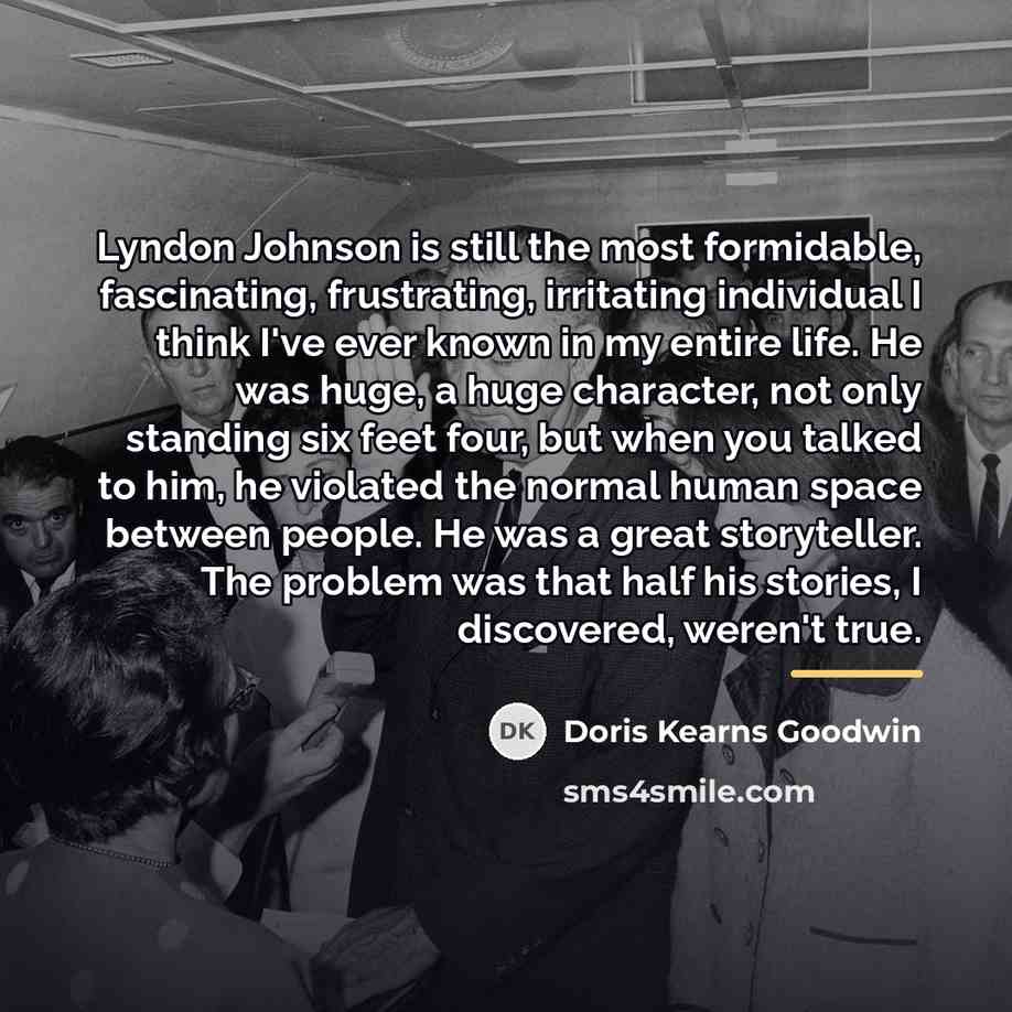 “Lyndon Johnson is still the most formidable, fascinating, frustrating, irritating…” quote by Doris Kearns Goodwin