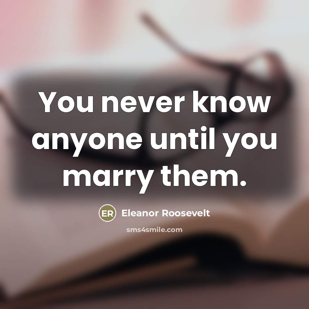 “You never know anyone until you marry them.…” quote by Eleanor Roosevelt