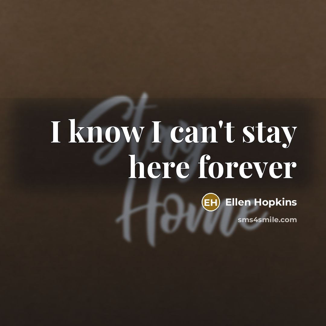 “I know I can't stay here forever…” quote by Ellen Hopkins