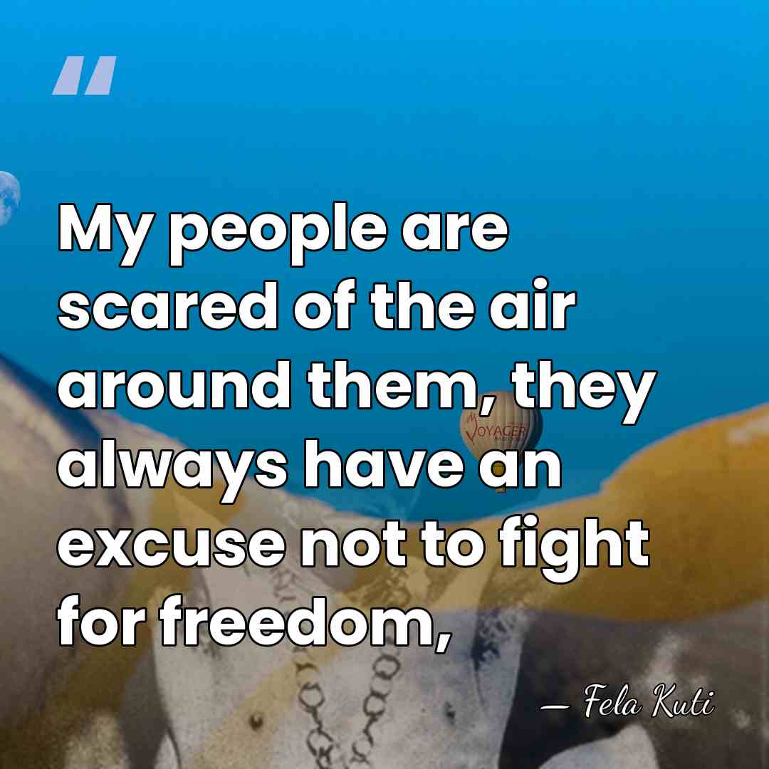 My people are scared of the air around them, they always have&hellip; - Fela Kuti
