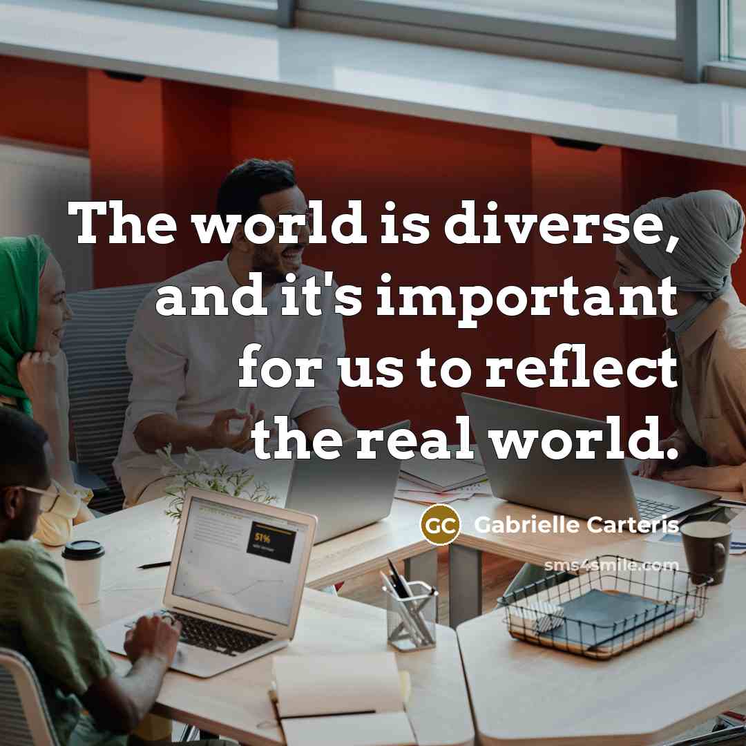 “The world is diverse, and it's important for us to reflect the real world.” quote by Gabrielle Carteris