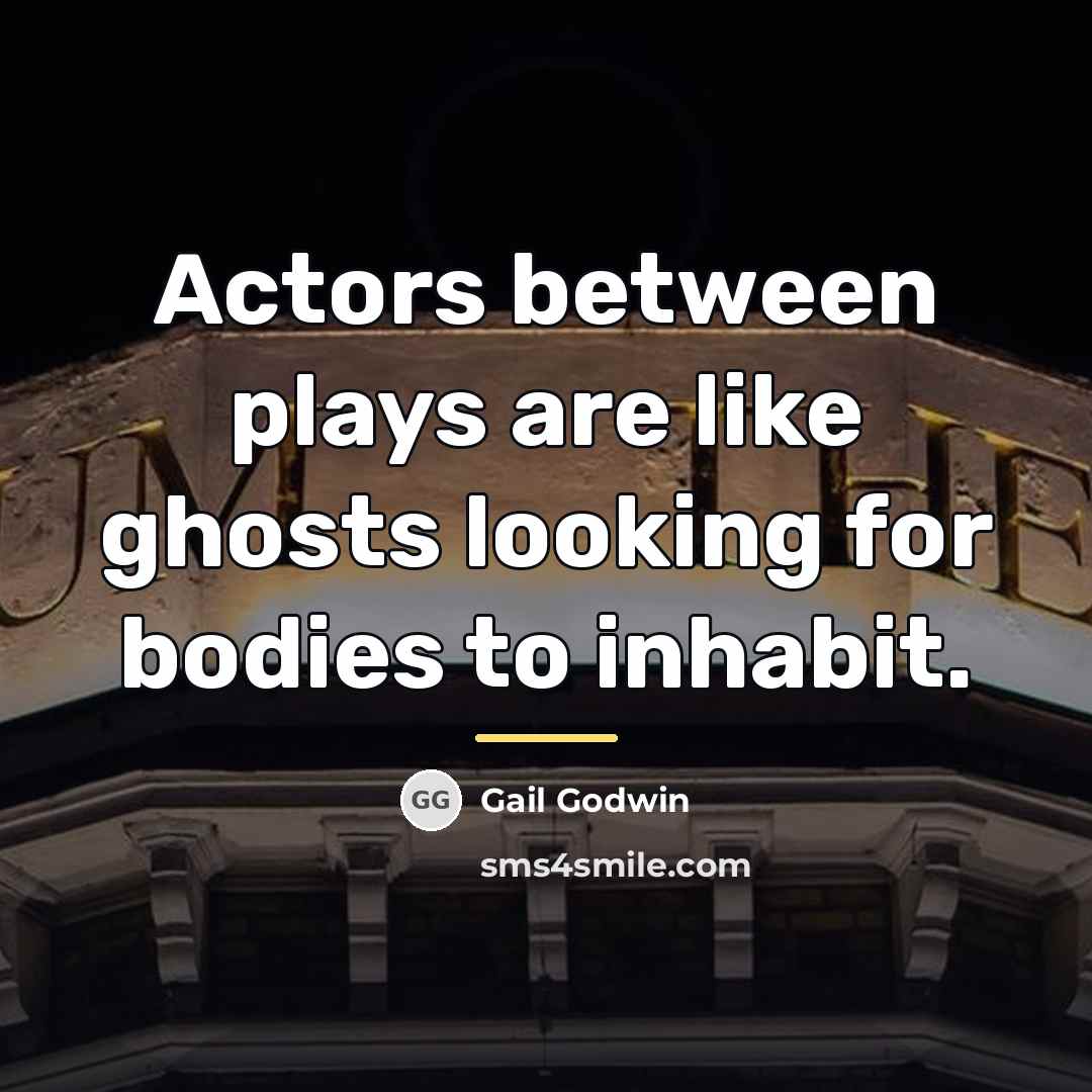 “Actors between plays are like ghosts looking for bodies to…” quote by Gail Godwin