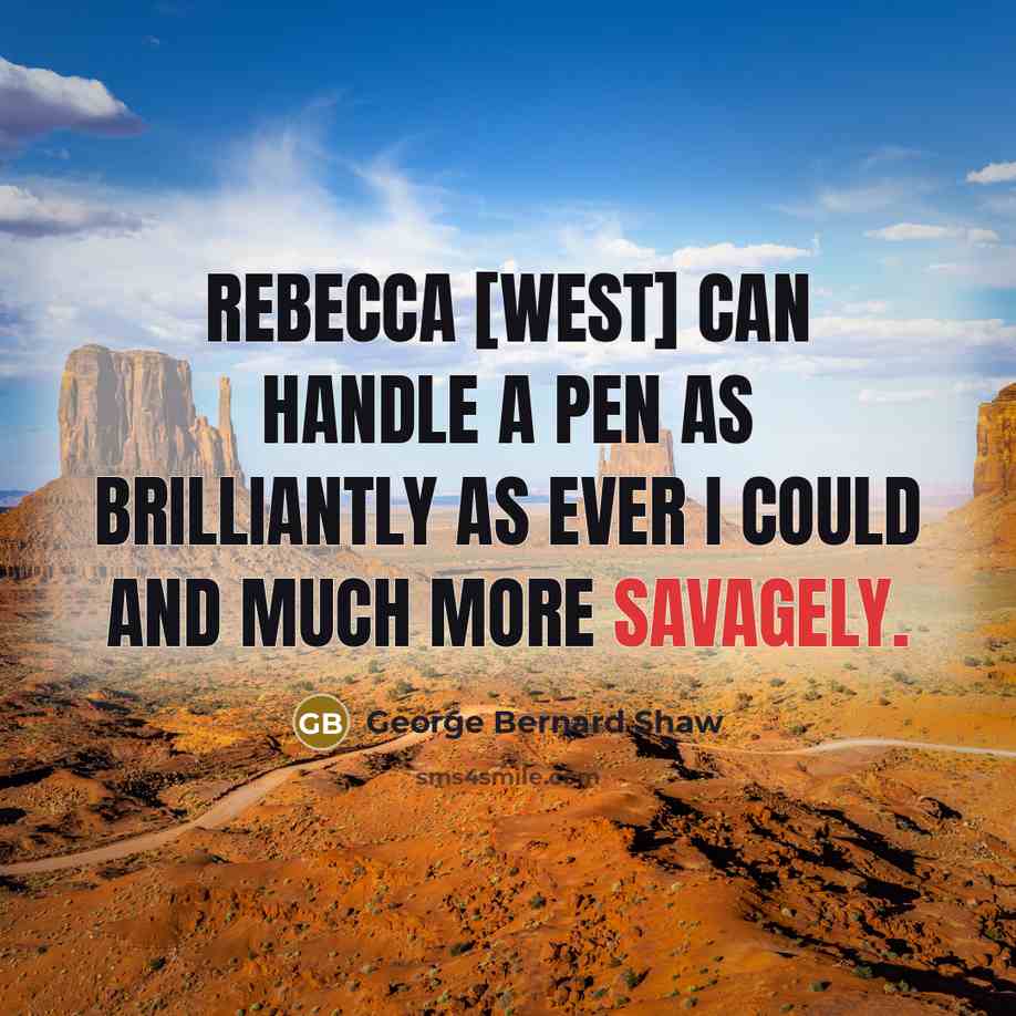“Rebecca [West] can handle a pen as brilliantly as ever I could and much more savagely.” quote by George Bernard Shaw