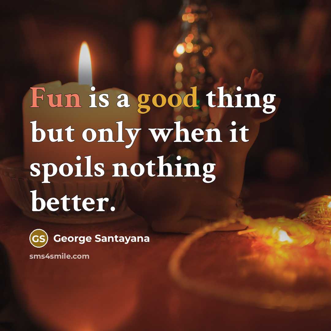 “Fun is a good thing but only when it spoils…” quote by George Santayana