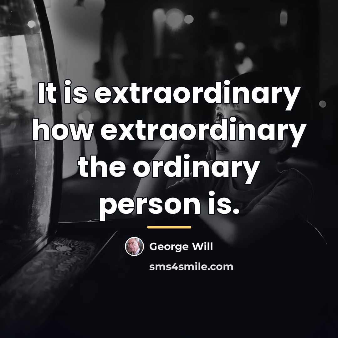 “It is extraordinary how extraordinary the ordinary person is.…” quote by George Will