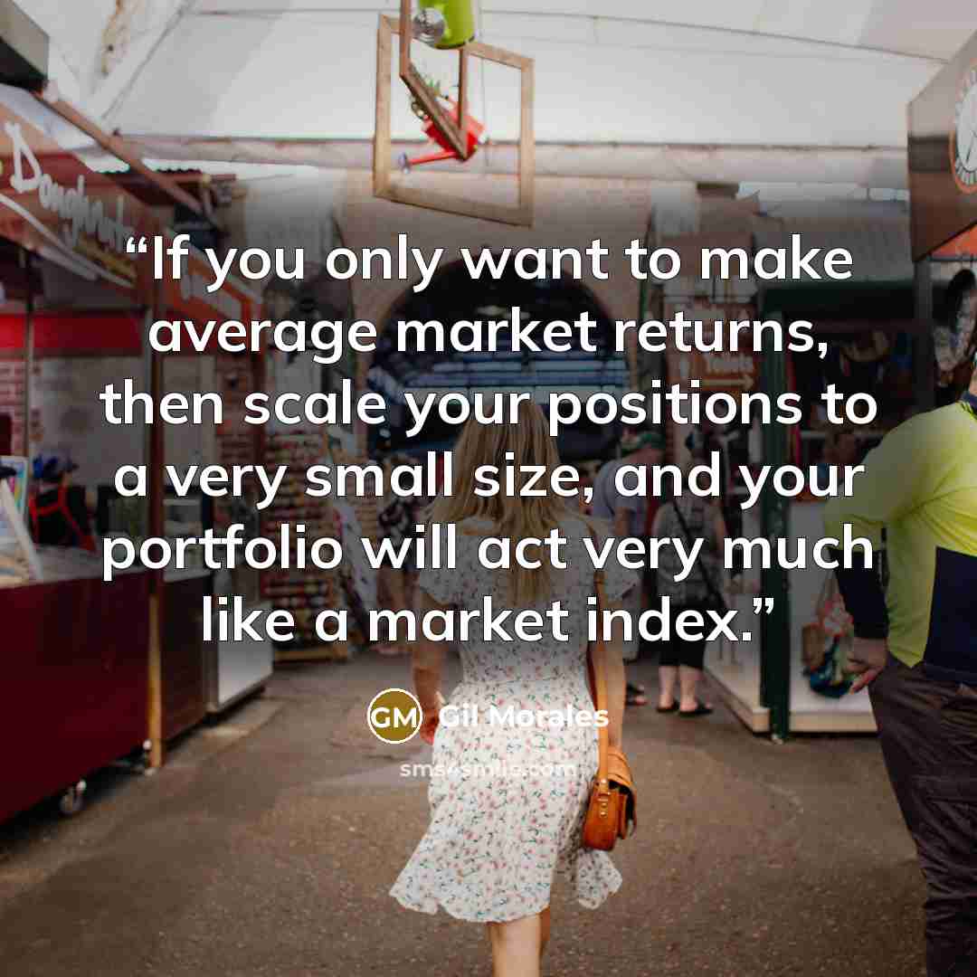“If you only want to make average market returns, then scale your positions to a very small size, and your portfolio will act very much like a market index.” quote by Gil Morales