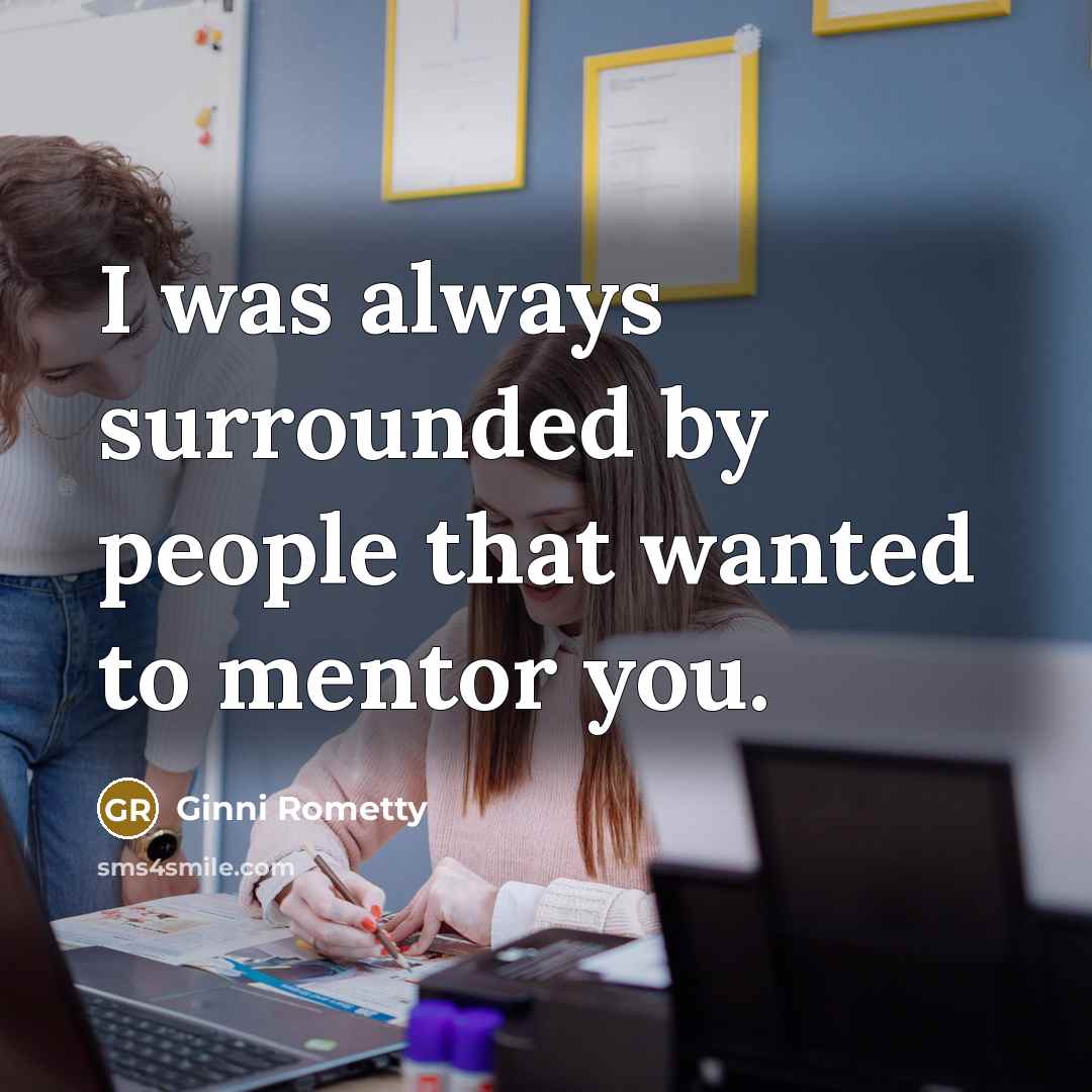 “I was always surrounded by people that wanted to mentor…” quote by Ginni Rometty