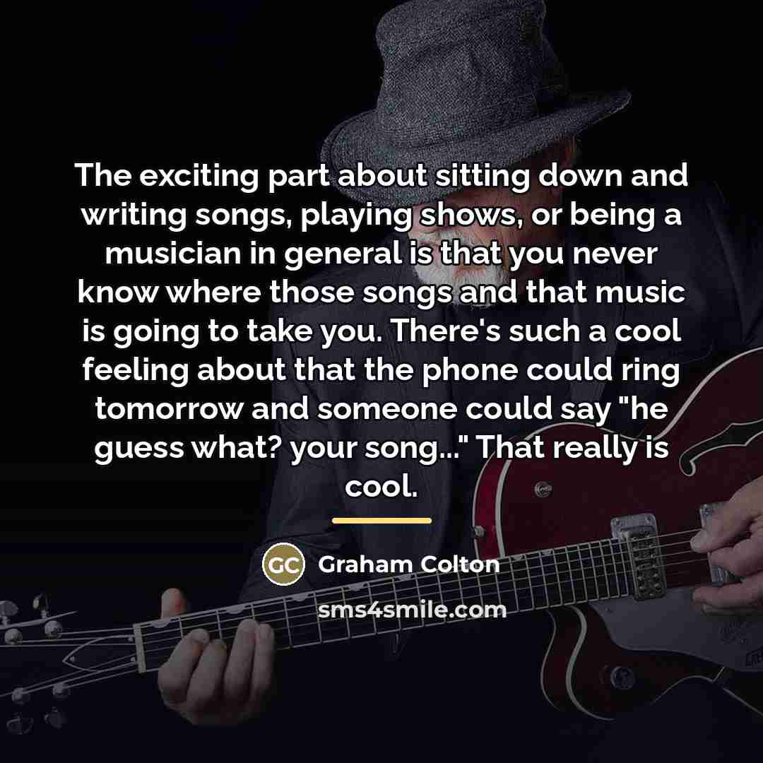 “The exciting part about sitting down and writing songs, playing…” quote by Graham Colton