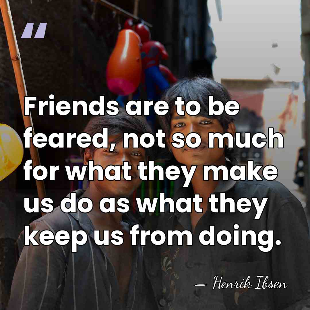 Friends are to be feared, not so much for what they make&hellip; - Henrik Ibsen