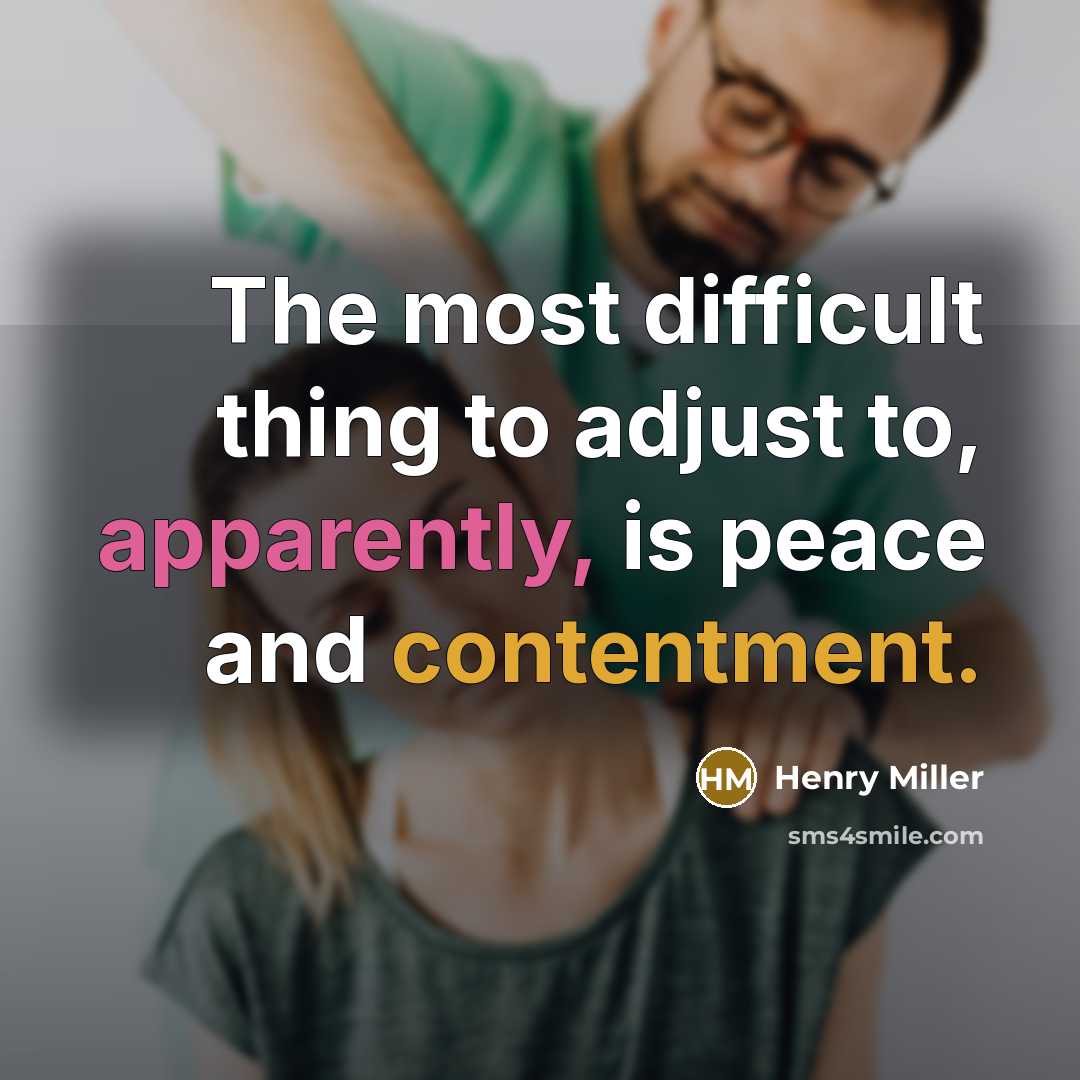 “The most difficult thing to adjust to, apparently, is peace and contentment.” quote by Henry Miller