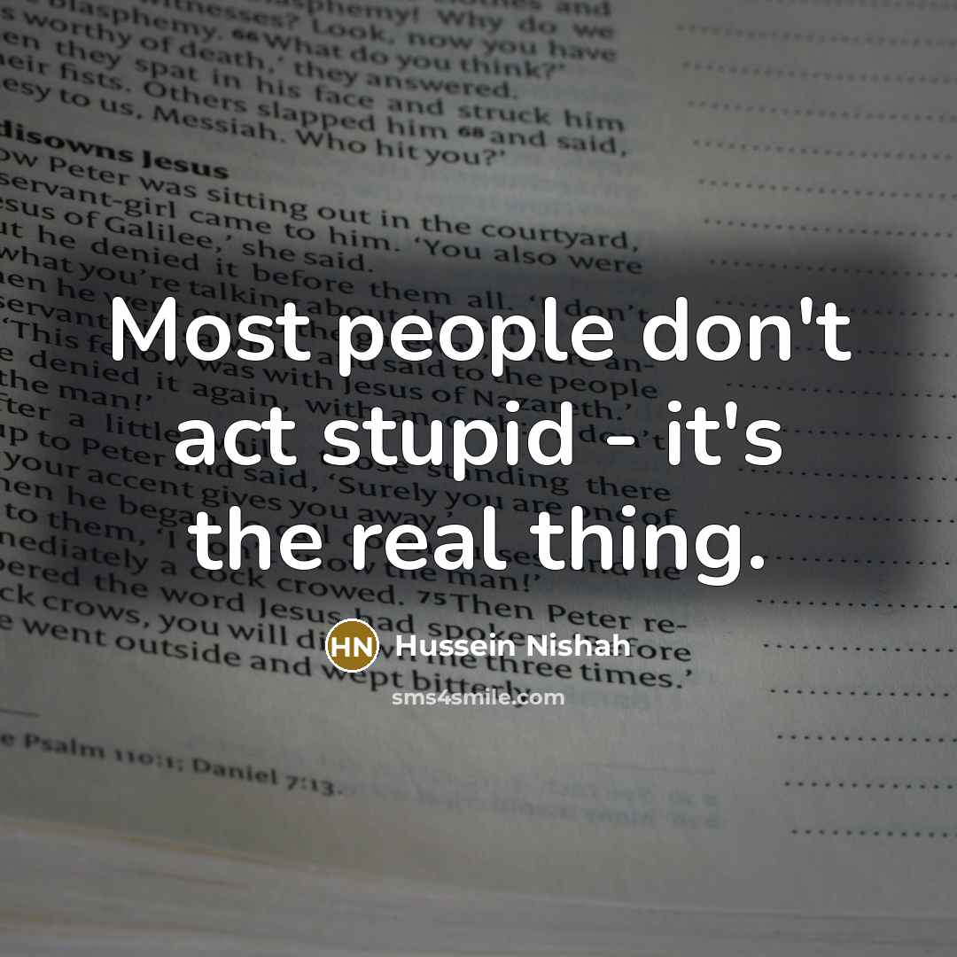 “Most people don't act stupid - it's the real thing.…” quote by Hussein Nishah