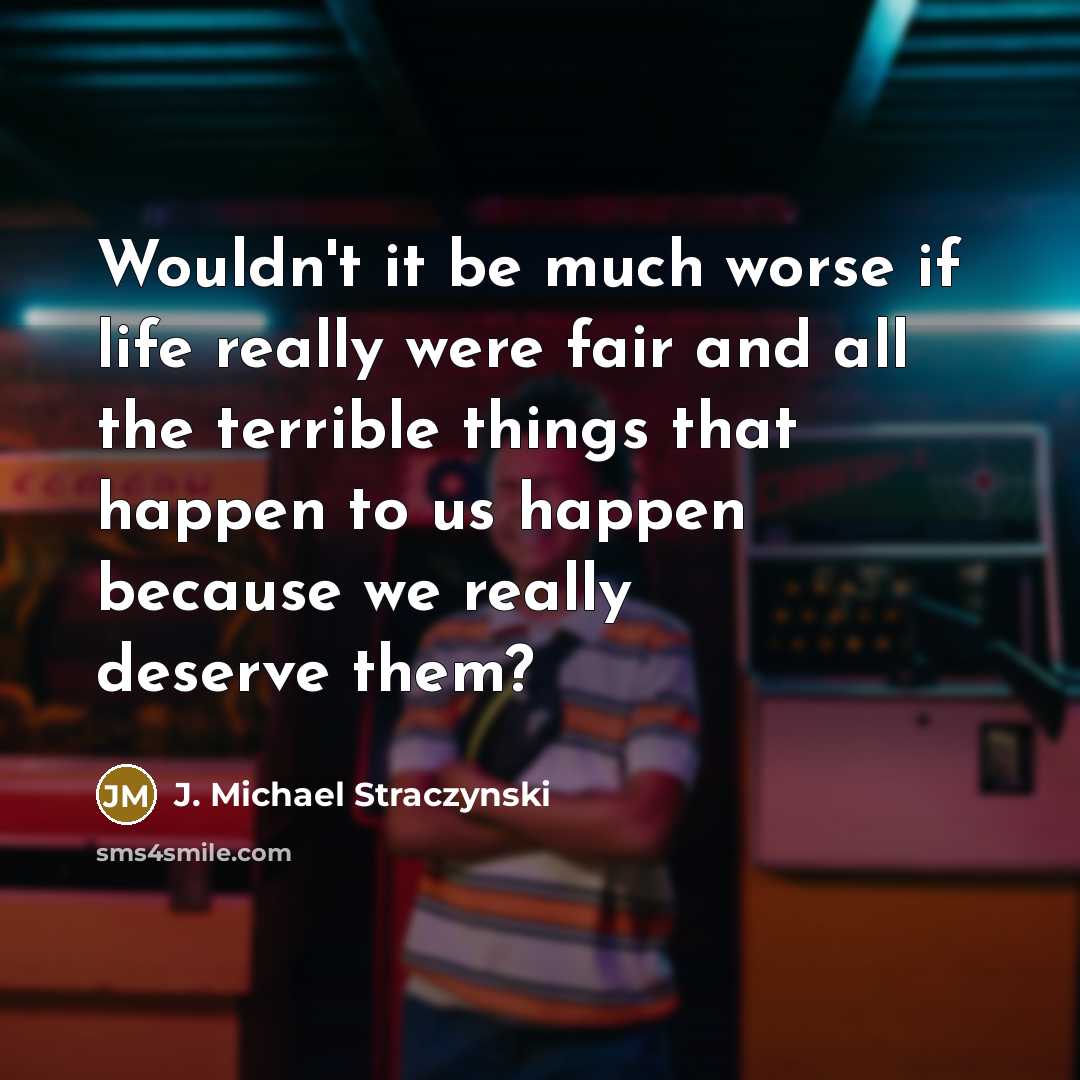 “Wouldn't it be much worse if life really were fair…” quote by J. Michael Straczynski
