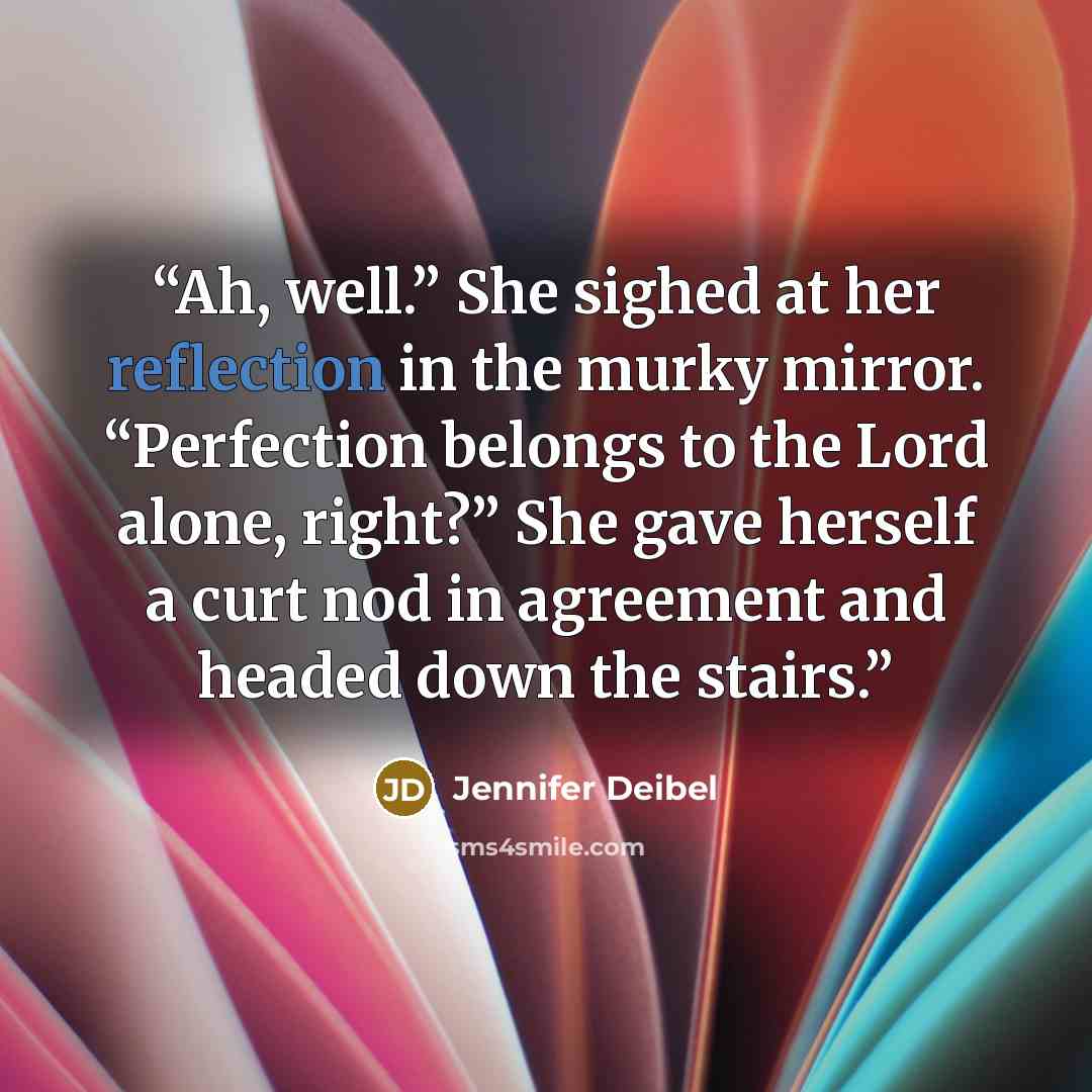 “Ah, well.” She sighed at her reflection in the murky mirror. “Perfection belongs to the Lord alone, right?” She gave herself a curt nod in agreement and headed down the stairs.” quote by Jennifer Deibel