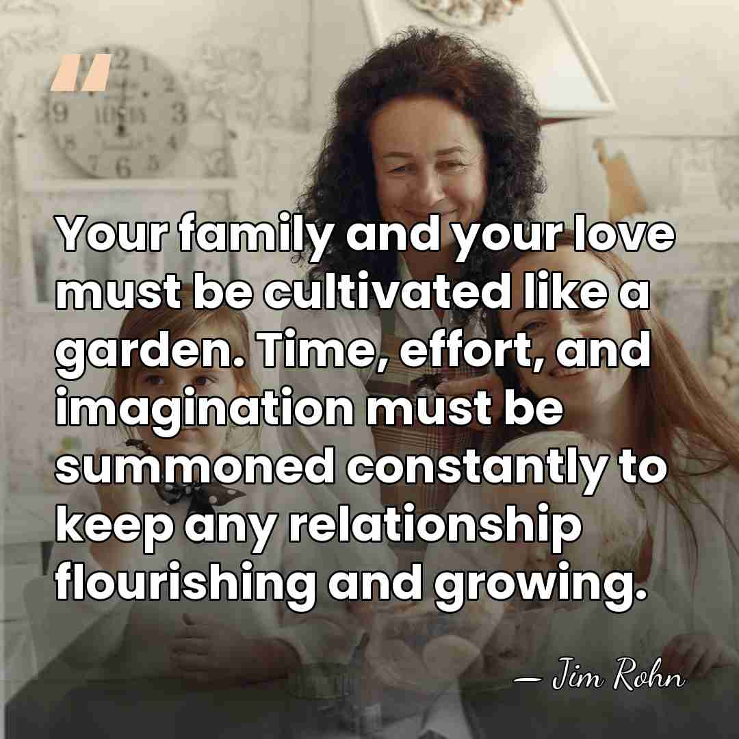 Your family and your love must be cultivated like a garden. Time,&hellip; - Jim Rohn