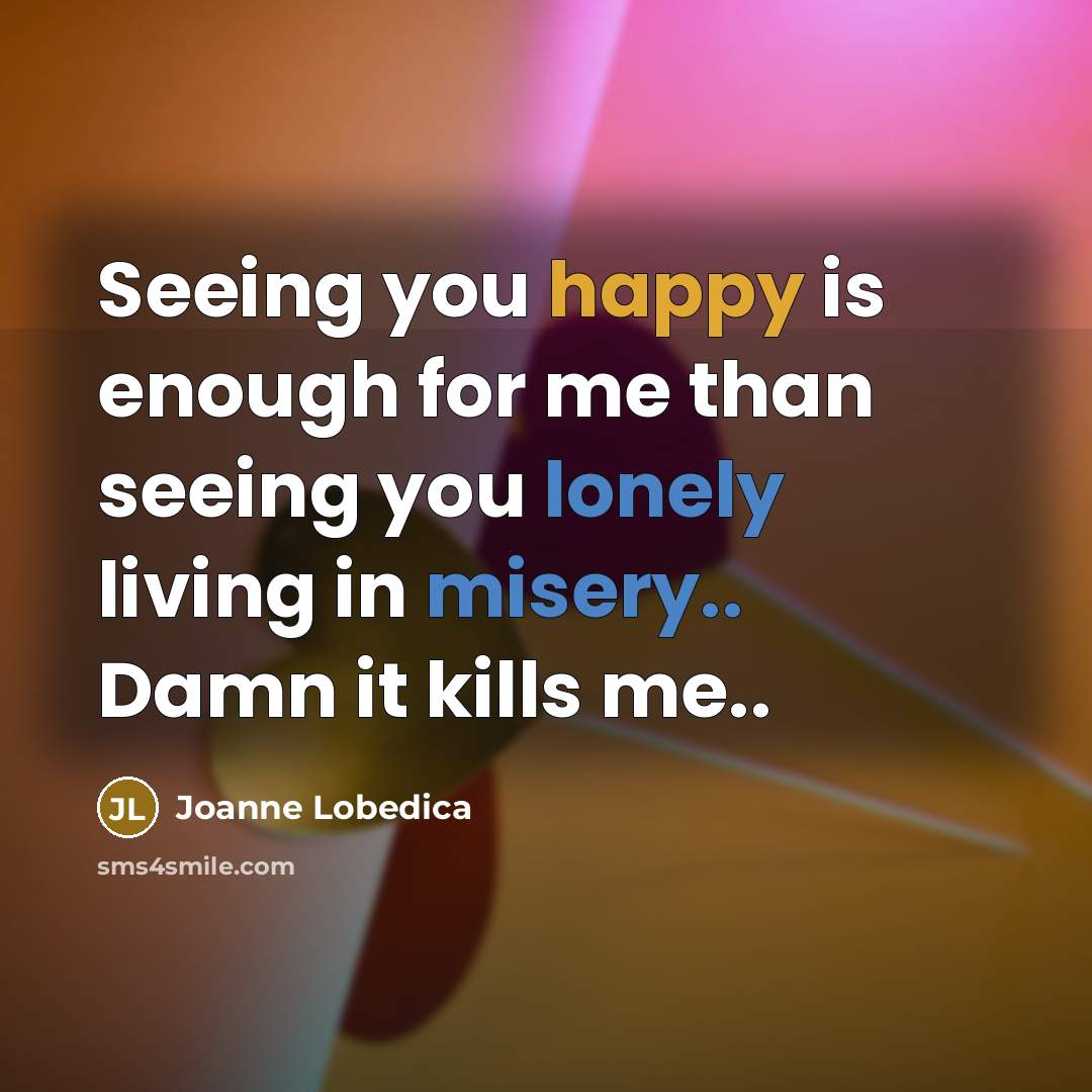 “Seeing you happy is enough for me than seeing you…” quote by Joanne Lobedica