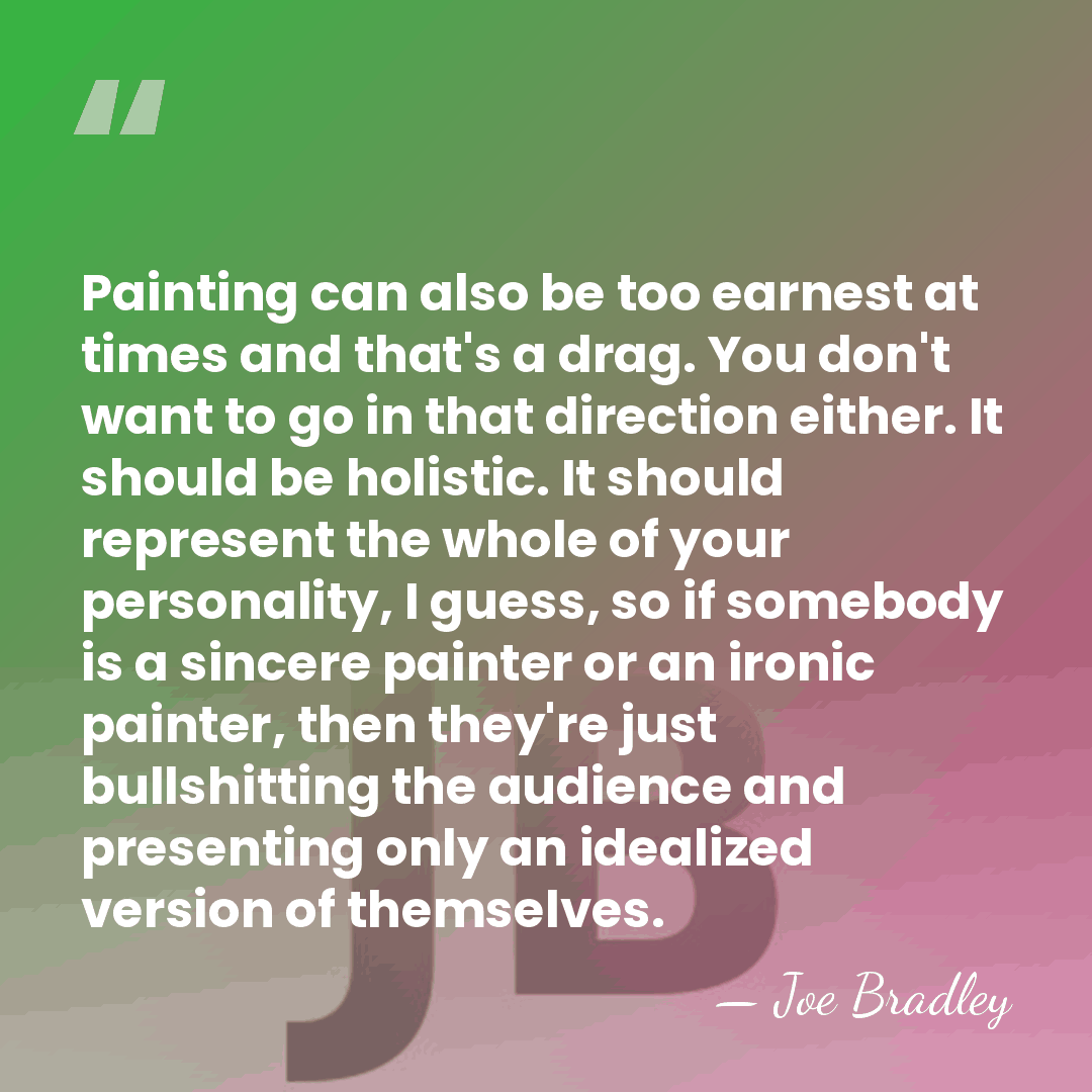 Painting can also be too earnest at times and that's a drag.&hellip; - Joe Bradley