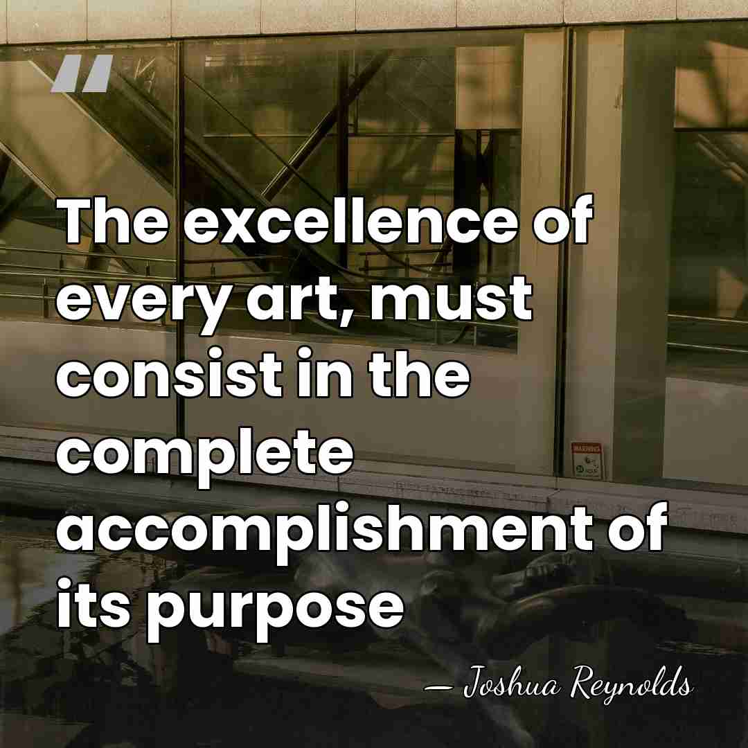 The excellence of every art, must consist in the complete accomplishment of&hellip; - Joshua Reynolds