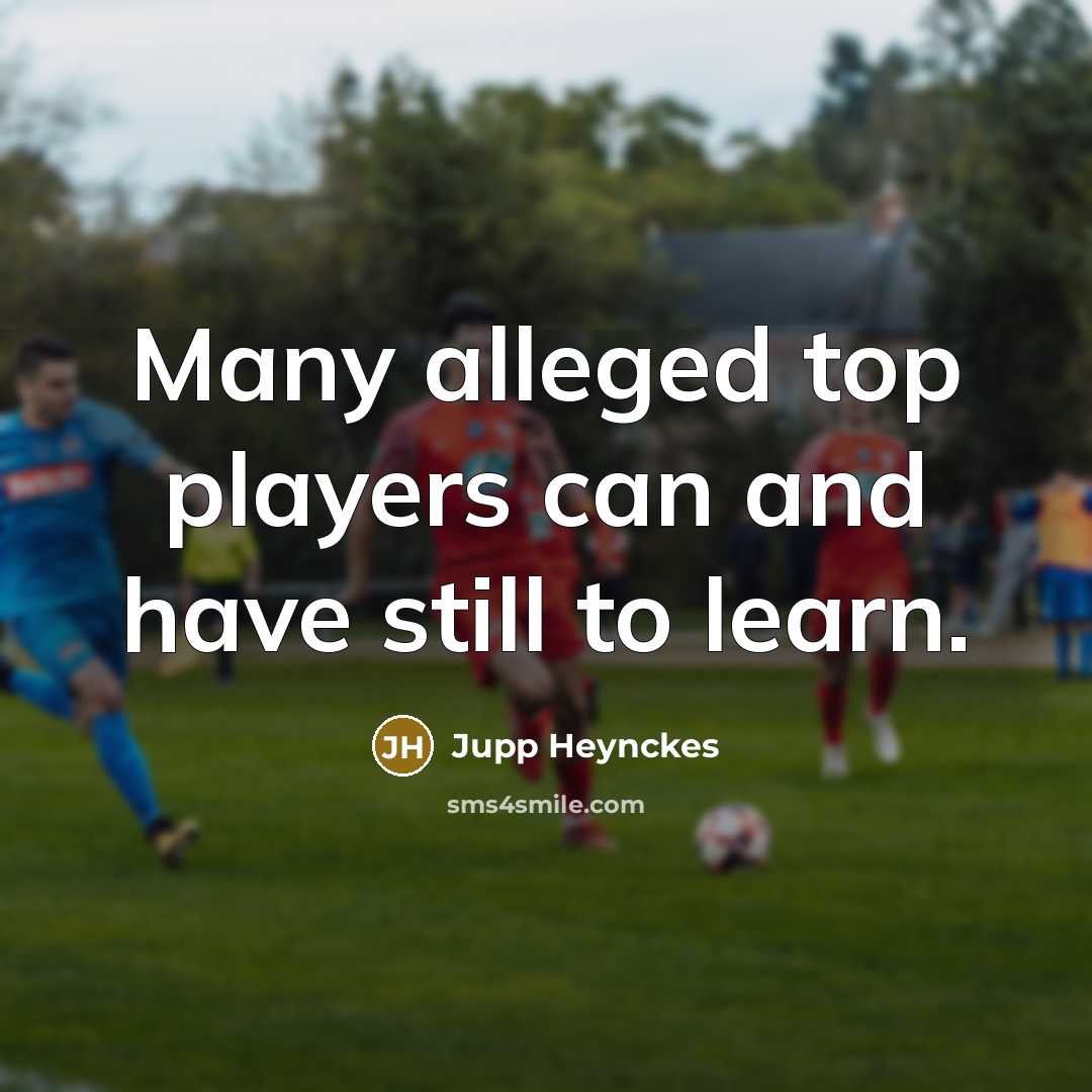 “Many alleged top players can and have still to learn.…” quote by Jupp Heynckes