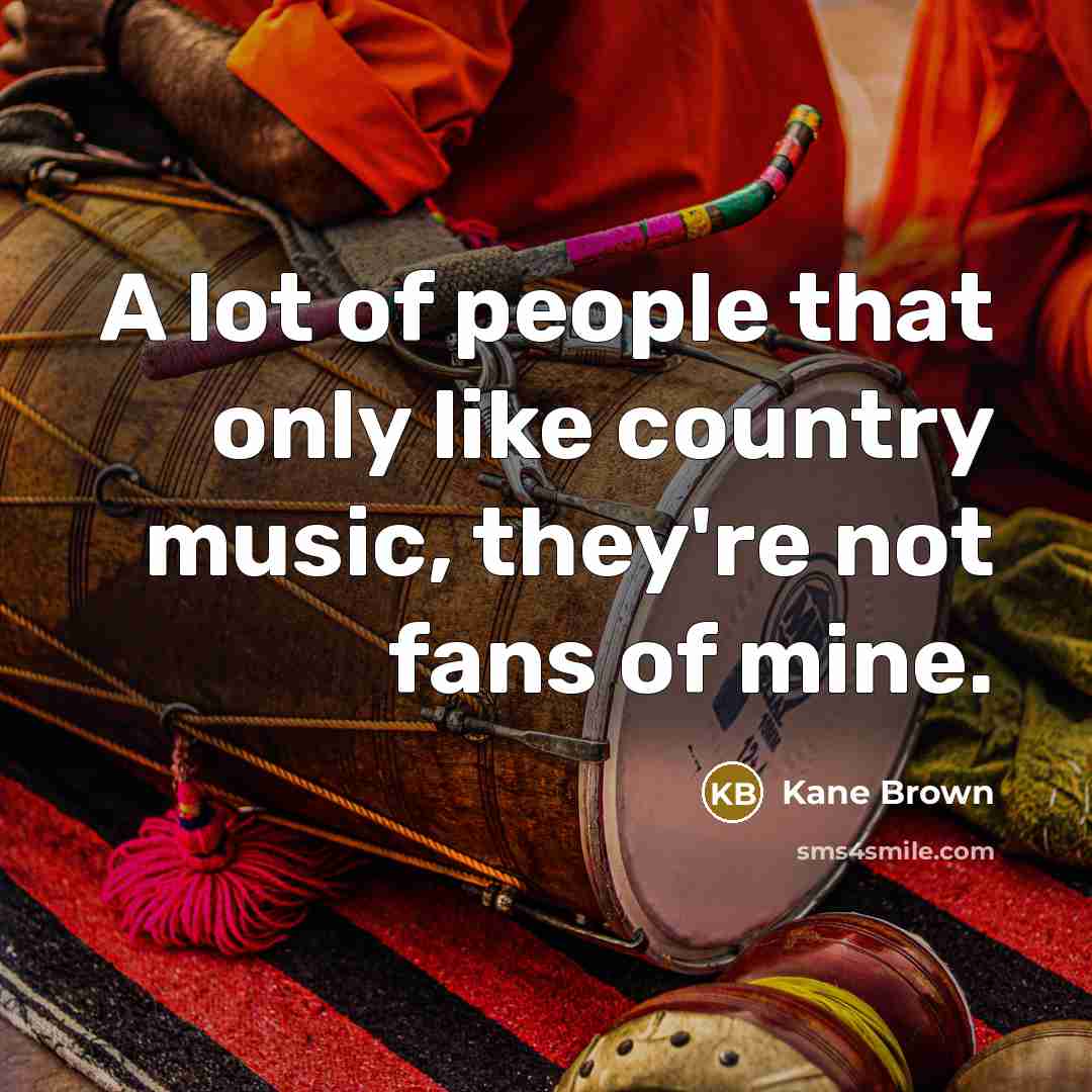 “A lot of people that only like country music, they're…” quote by Kane Brown