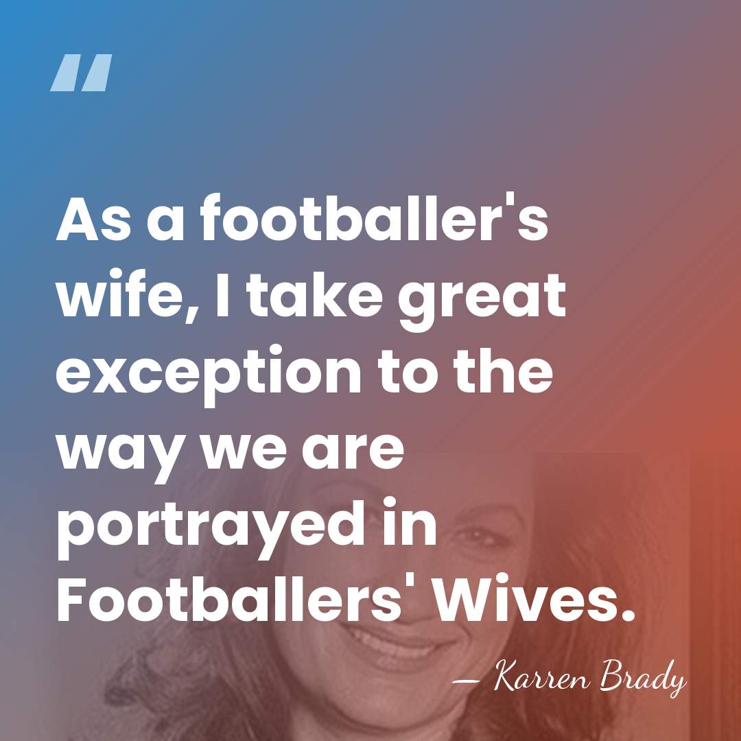 As a footballer's wife, I take great exception to the way we&hellip; - Karren Brady