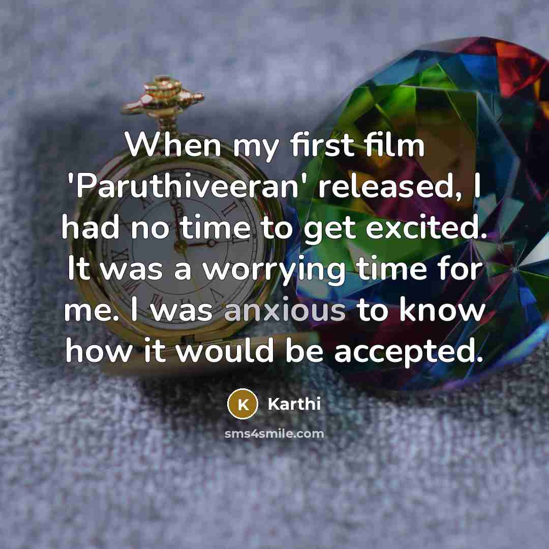 “When my first film 'Paruthiveeran' released, I had no time to get excited. It was a worrying time for me. I was anxious to know how it would be accepted.” quote by Karthi