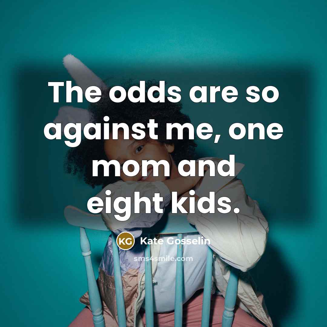 “The odds are so against me, one mom and eight…” quote by Kate Gosselin