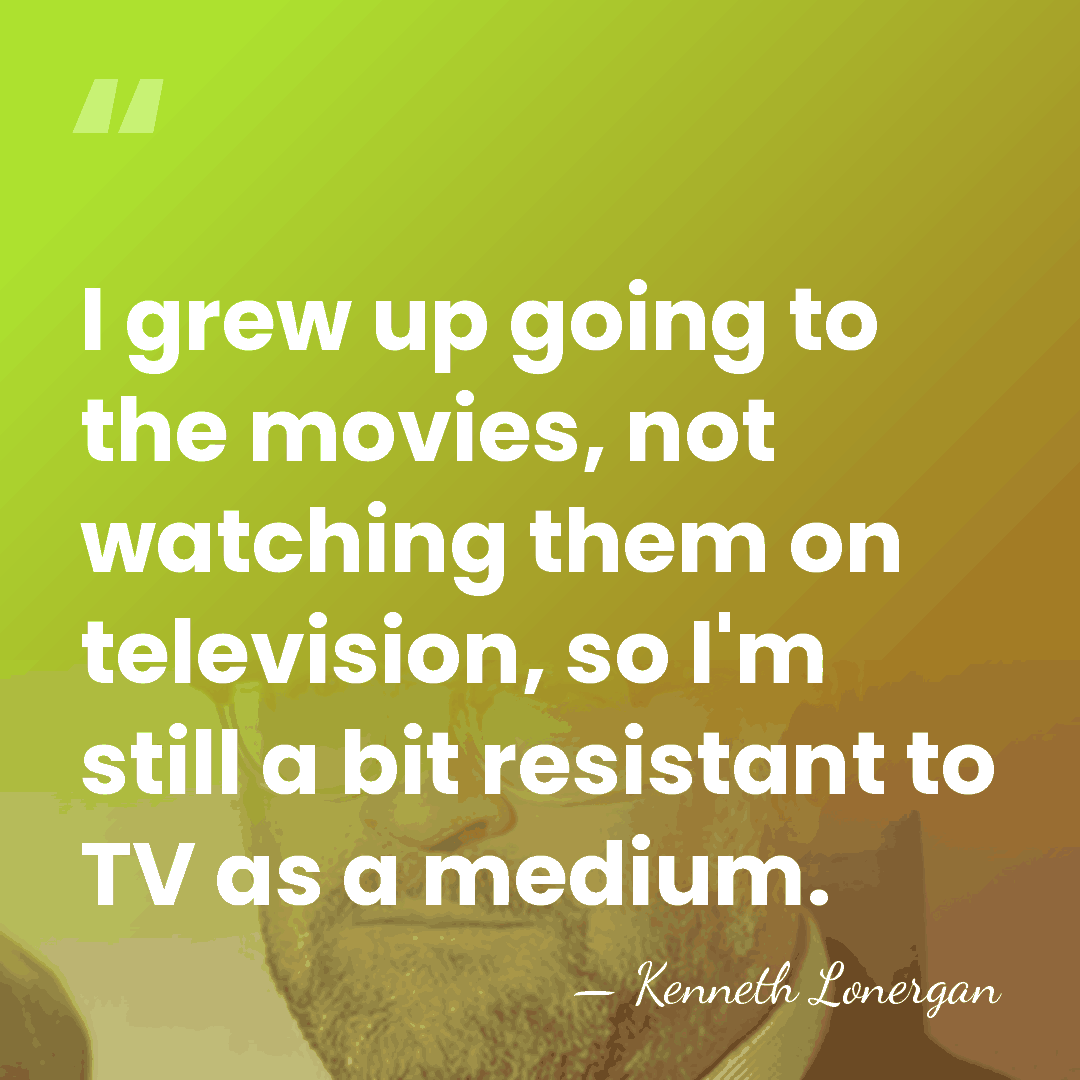 I grew up going to the movies, not watching them on television,&hellip; - Kenneth Lonergan