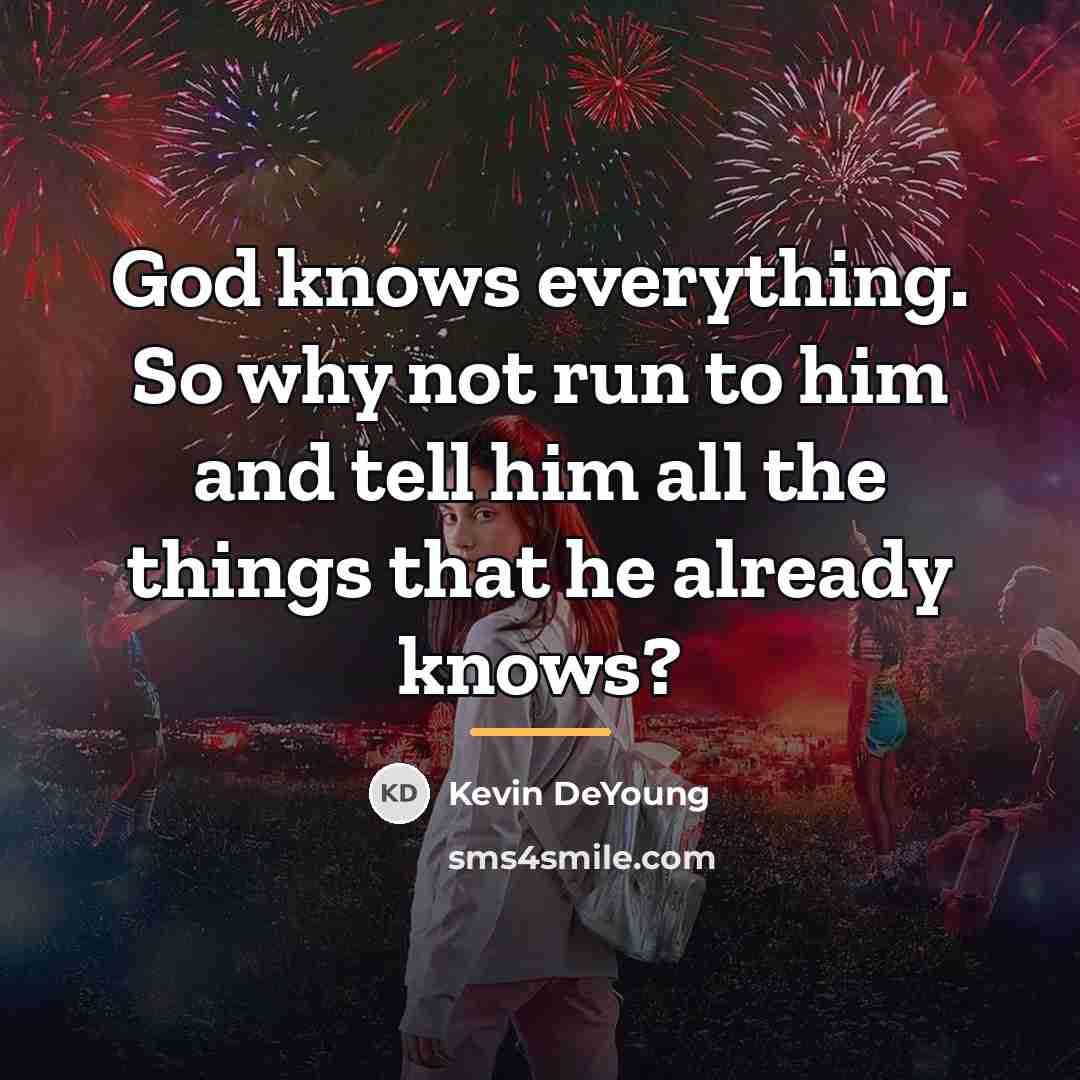 “God knows everything. So why not run to him and…” quote by Kevin DeYoung