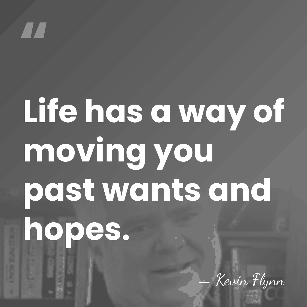 Life has a way of moving you past wants and hopes. - Kevin Flynn