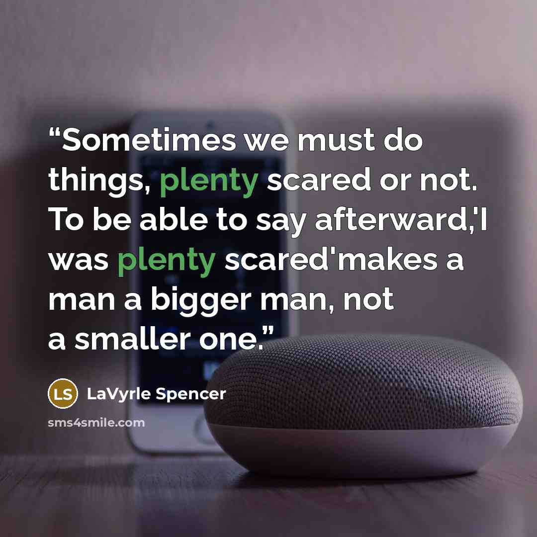 “Sometimes we must do things, plenty scared or not. To be able to say afterward,'I was plenty scared'makes a man a bigger man, not a smaller one.” quote by LaVyrle Spencer