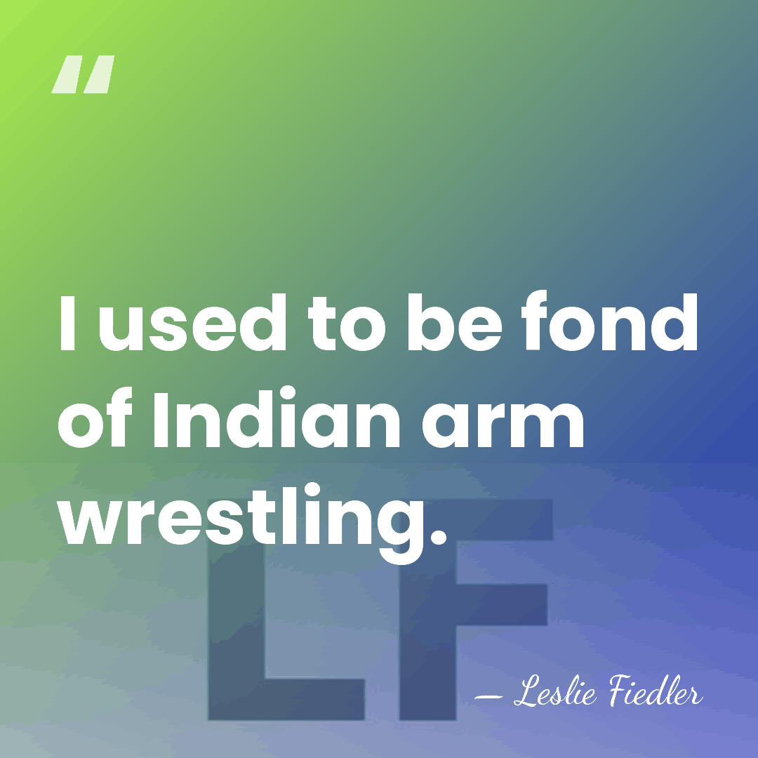I used to be fond of Indian arm wrestling. - Leslie Fiedler