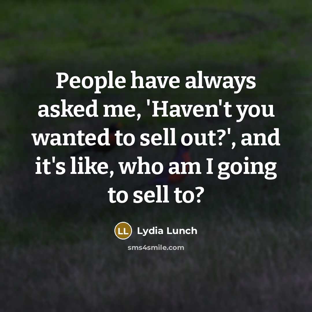 “People have always asked me, 'Haven't you wanted to sell…” quote by Lydia Lunch