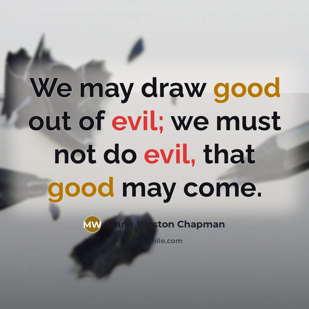 “We may draw good out of evil; we must not…” quote by Maria Weston Chapman
