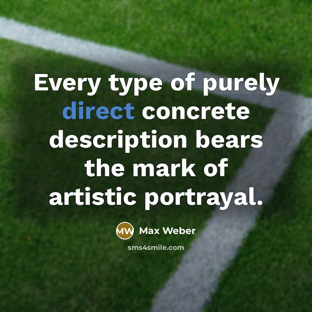 “Every type of purely direct concrete description bears the mark…” quote by Max Weber