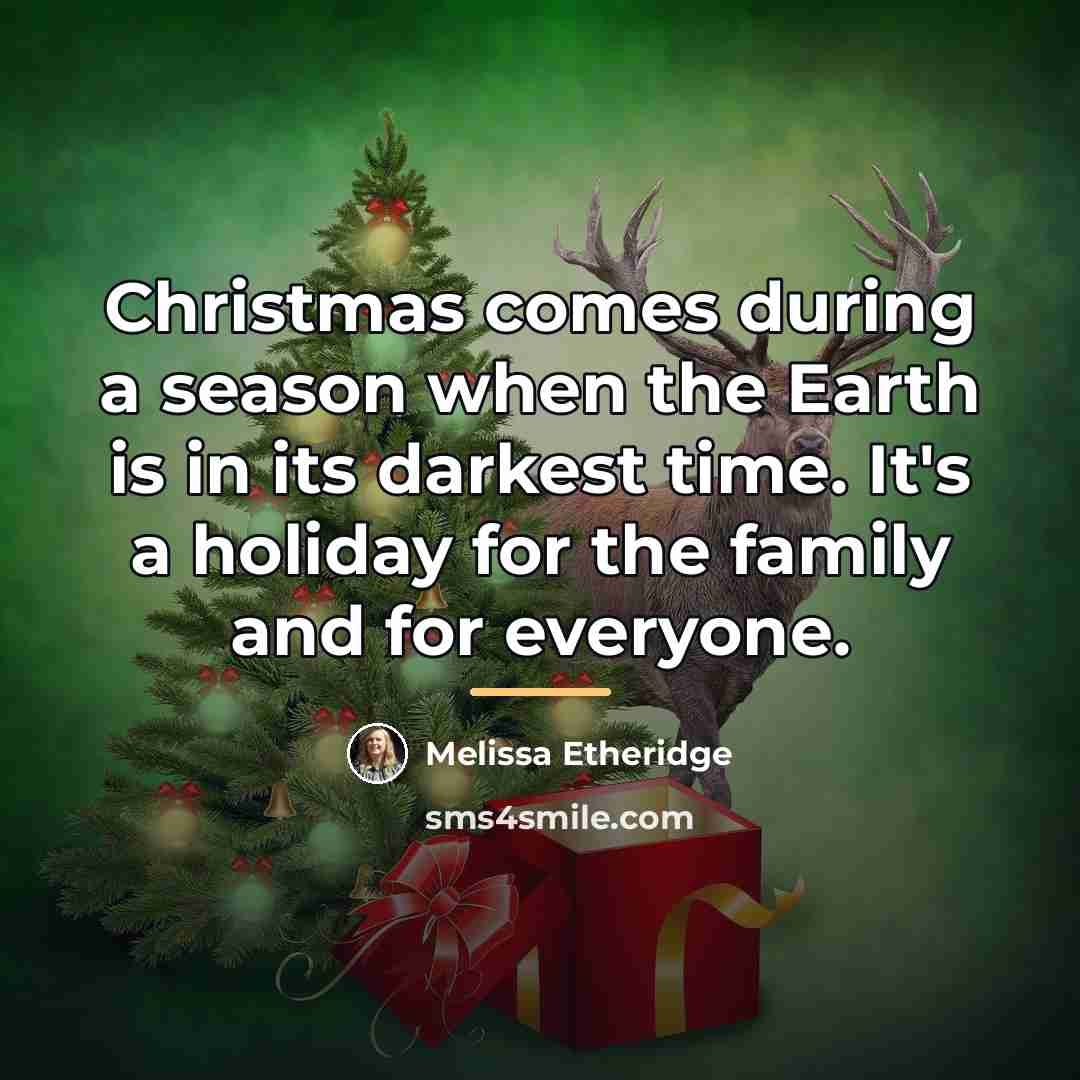 “Christmas comes during a season when the Earth is in…” quote by Melissa Etheridge