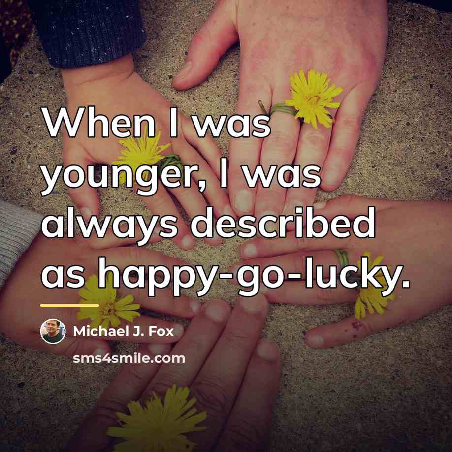 “When I was younger, I was always described as happy-go-lucky.…” quote by Michael J. Fox