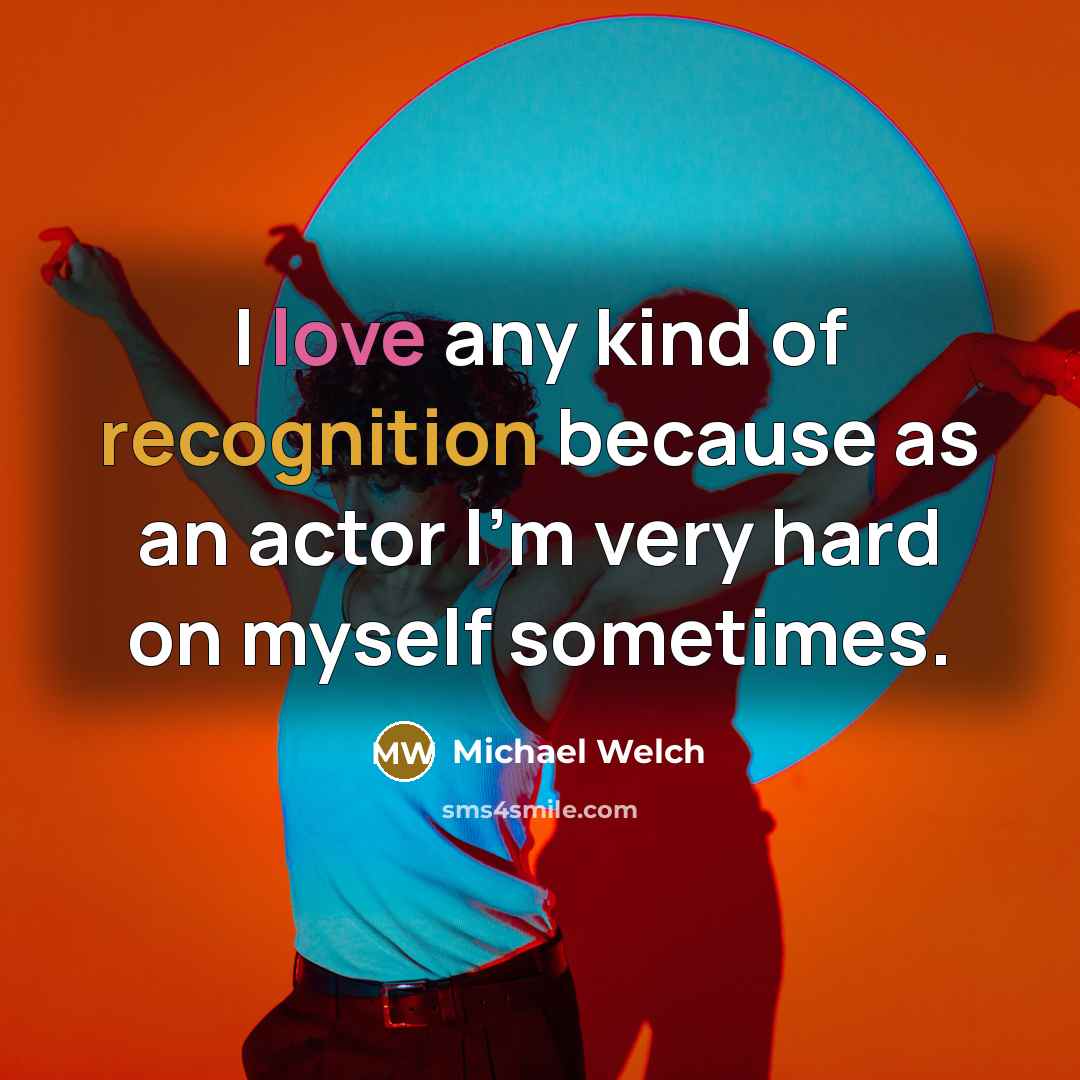 “I love any kind of recognition because as an actor I'm very hard on myself sometimes.” quote by Michael Welch