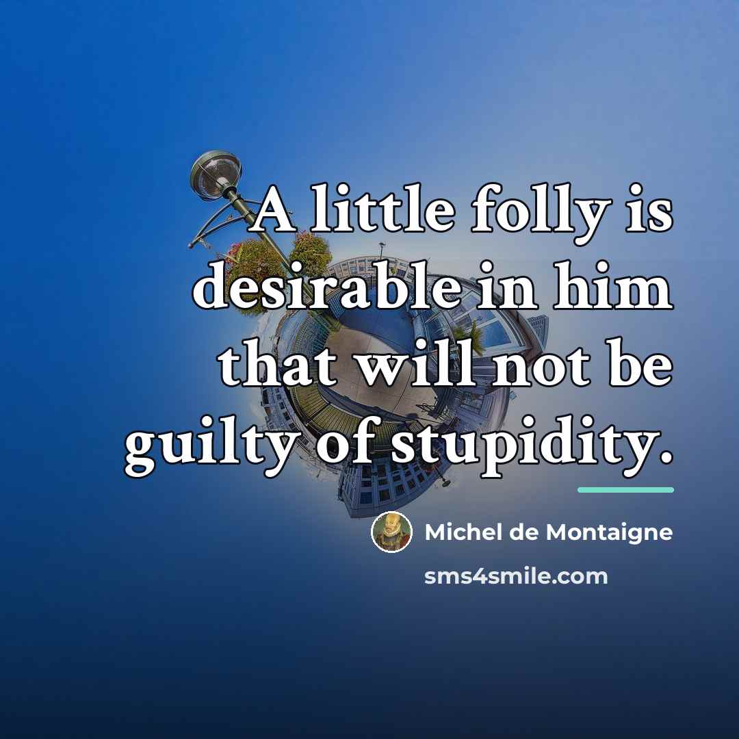 “A little folly is desirable in him that will not…” quote by Michel de Montaigne