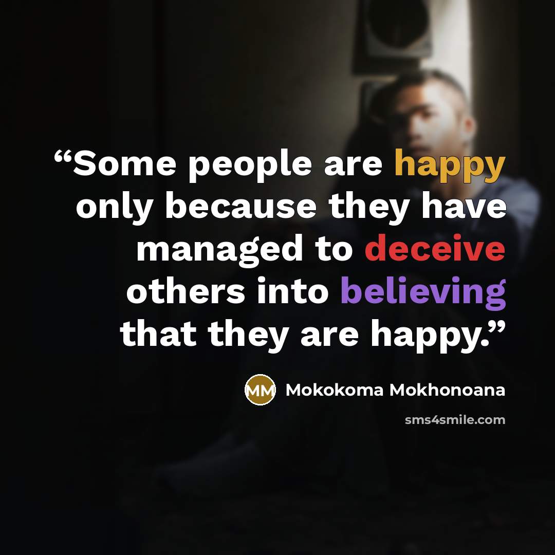 “Some people are happy only because they have managed to deceive others into believing that they are happy.” quote by Mokokoma Mokhonoana
