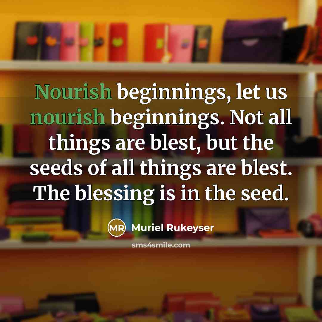 “Nourish beginnings, let us nourish beginnings. Not all things are…” quote by Muriel Rukeyser