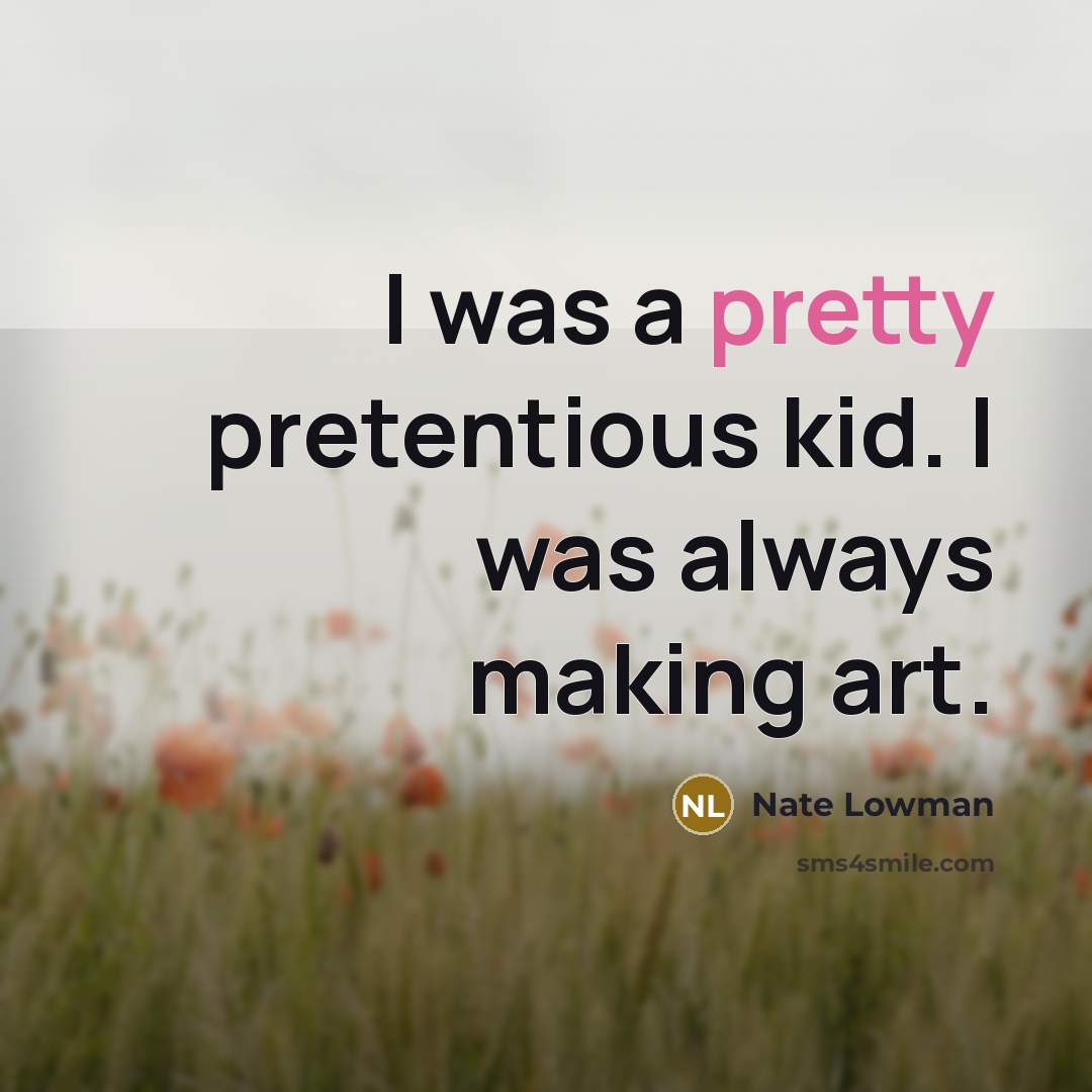 “I was a pretty pretentious kid. I was always making…” quote by Nate Lowman