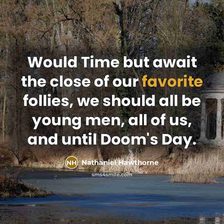 “Would Time but await the close of our favorite follies, we should all be young men, all of us, and until Doom's Day.” quote by Nathaniel Hawthorne