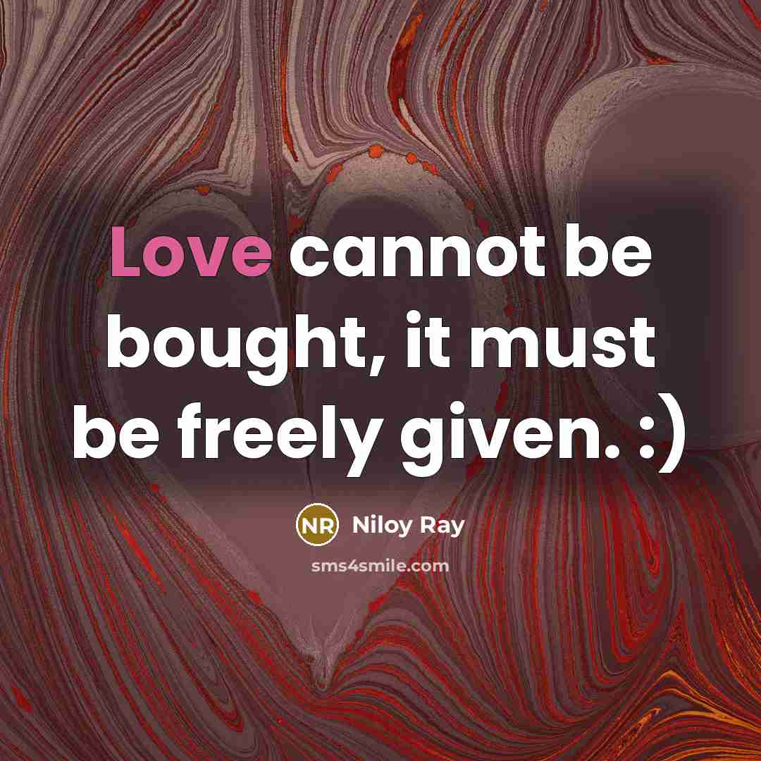 “Love cannot be bought, it must be freely given. :)” quote by Niloy Ray