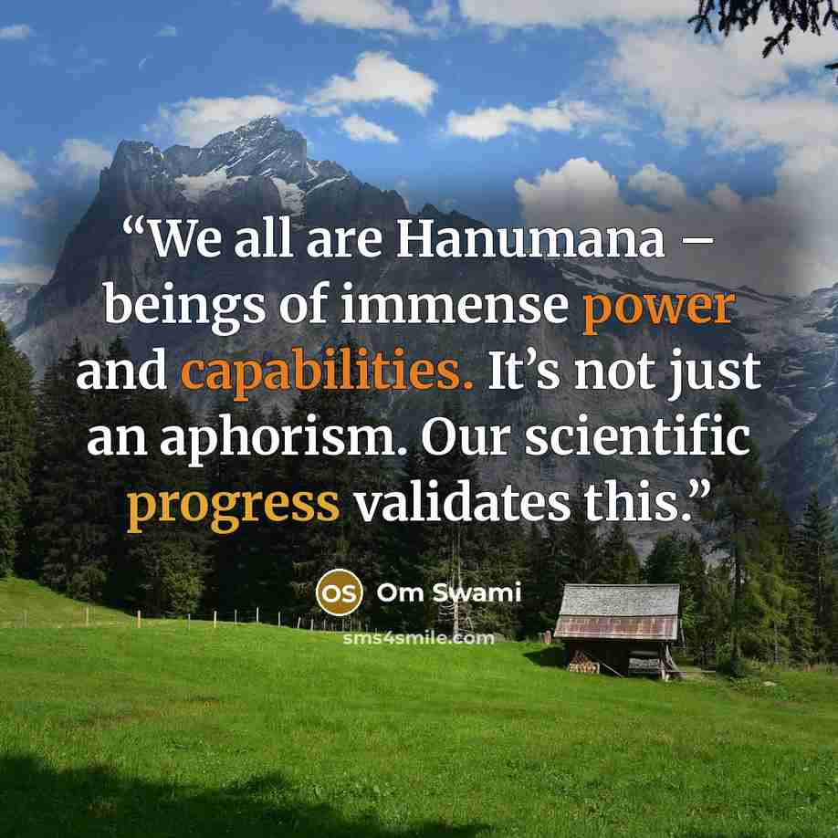 “We all are Hanumana – beings of immense power and capabilities. It’s not just an aphorism. Our scientific progress validates this.” quote by Om Swami