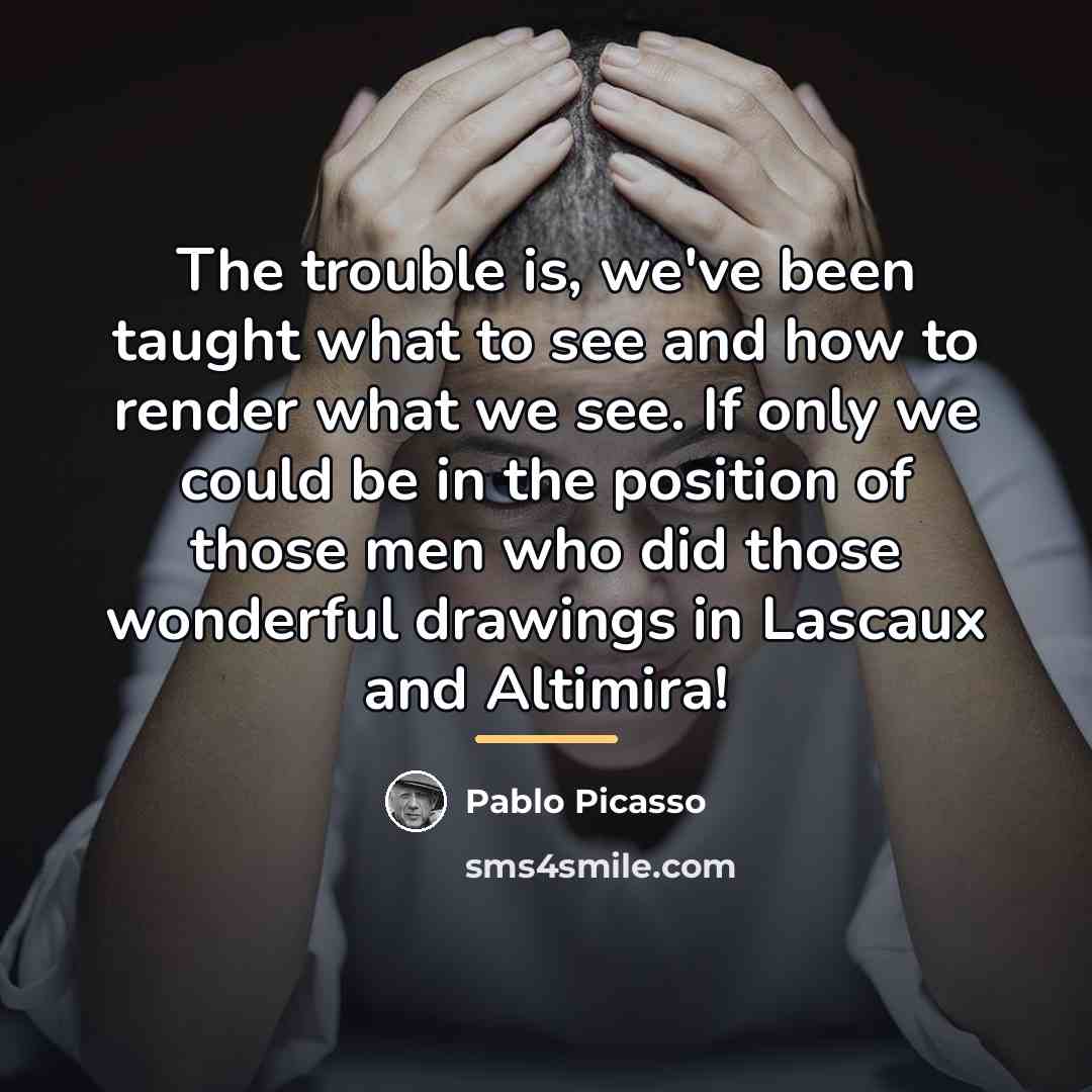 “The trouble is, we've been taught what to see and…” quote by Pablo Picasso