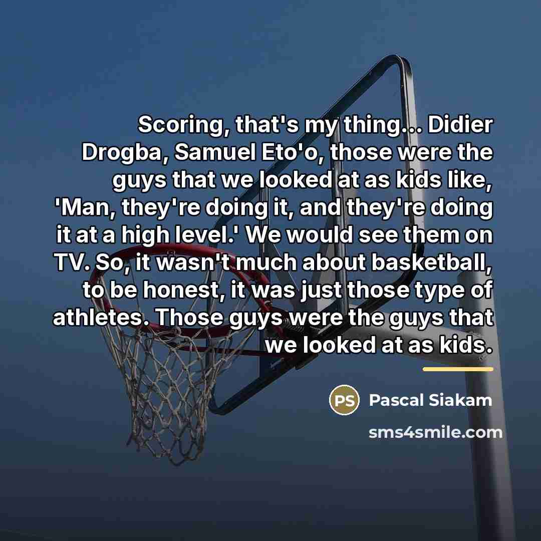 “Scoring, that's my thing... Didier Drogba, Samuel Eto'o, those were…” quote by Pascal Siakam